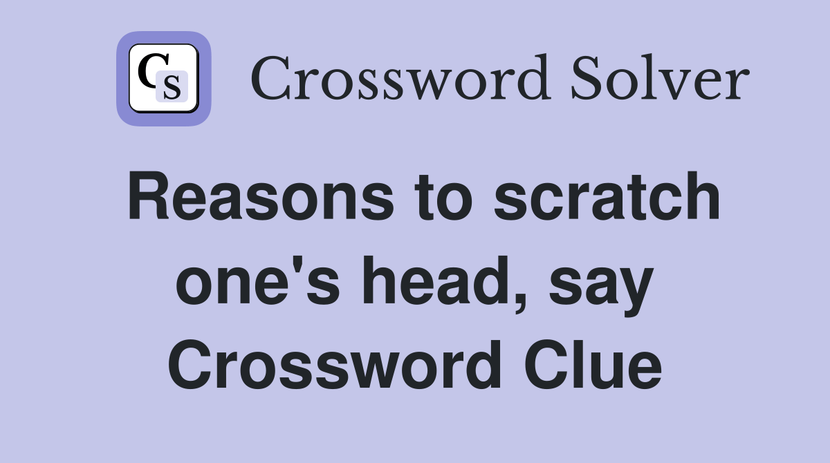 Reasons to scratch one's head, say Crossword Clue Answers Crossword